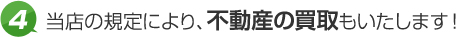 4.当店の規定により、不動産の買取もいたします！