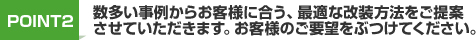 Point.2 数多い事例からお客様に合う、最適な改装方法をご提案させていただきます。