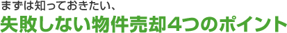 まずは知っておきたい、失敗しない物件売却4つのポイント